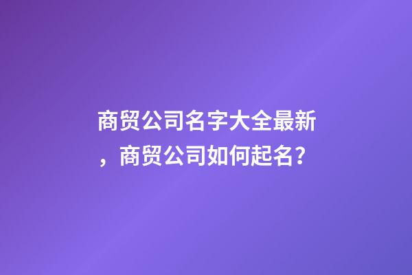 商贸公司名字大全最新，商贸公司如何起名？-第1张-公司起名-玄机派