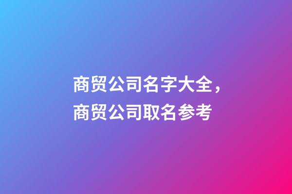 商贸公司名字大全，商贸公司取名参考