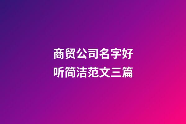 商贸公司名字好听简洁范文三篇-第1张-公司起名-玄机派