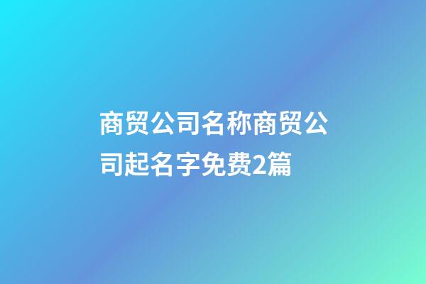 商贸公司名称商贸公司起名字免费2篇-第1张-公司起名-玄机派