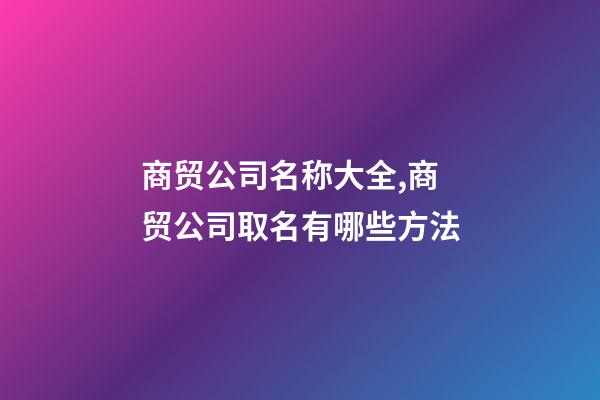 商贸公司名称大全,商贸公司取名有哪些方法-第1张-公司起名-玄机派