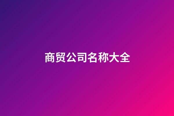 商贸公司名称大全-第1张-公司起名-玄机派