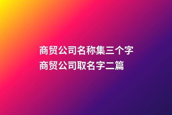 商贸公司名称集三个字商贸公司取名字二篇-第1张-公司起名-玄机派
