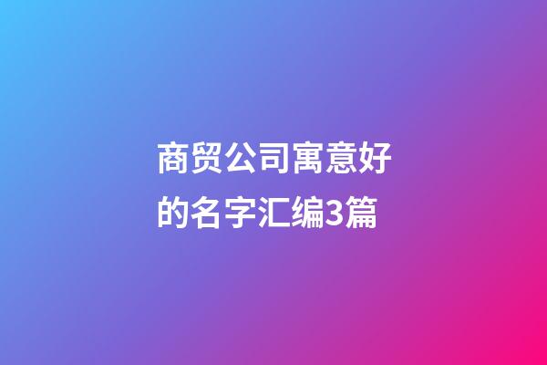 商贸公司寓意好的名字汇编3篇-第1张-公司起名-玄机派