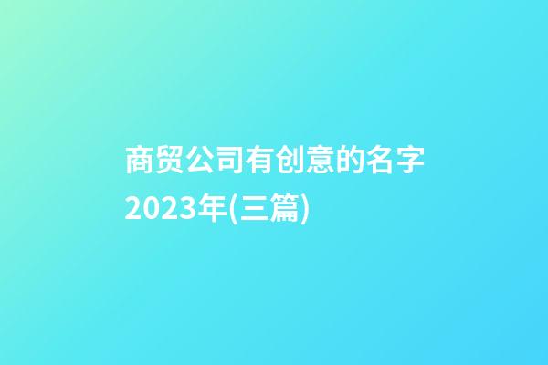 商贸公司有创意的名字2023年(三篇)-第1张-公司起名-玄机派