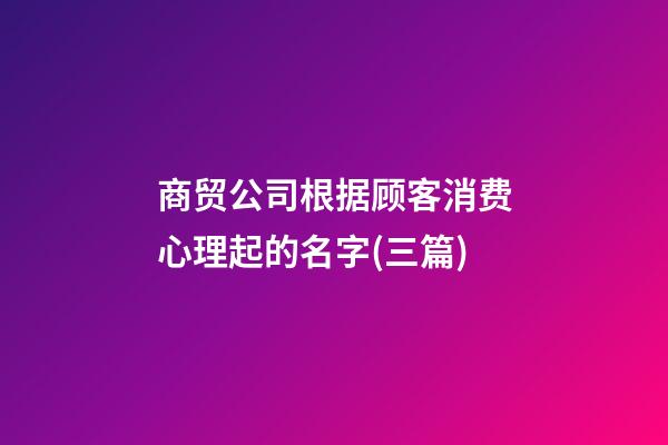 商贸公司根据顾客消费心理起的名字(三篇)-第1张-公司起名-玄机派