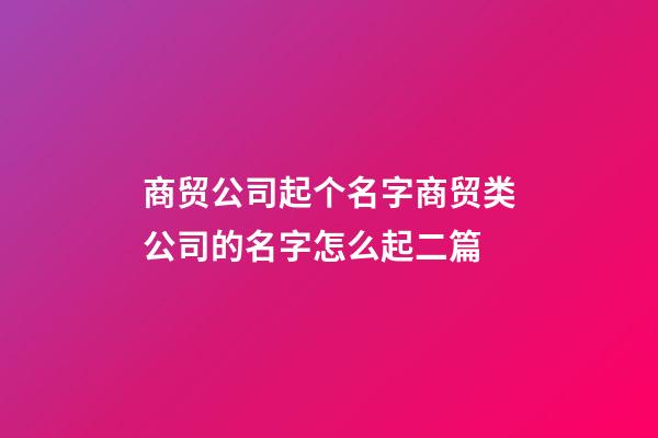 商贸公司起个名字商贸类公司的名字怎么起二篇-第1张-公司起名-玄机派