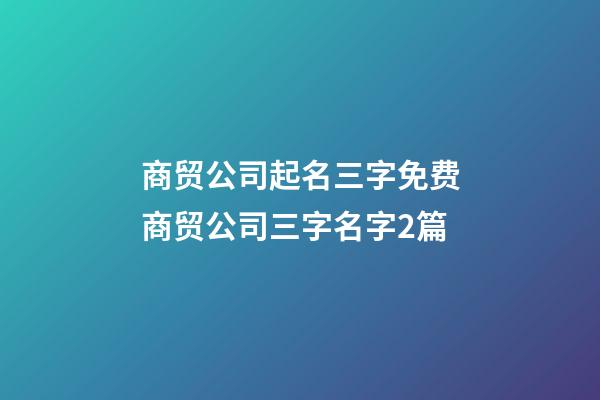 商贸公司起名三字免费商贸公司三字名字2篇-第1张-公司起名-玄机派
