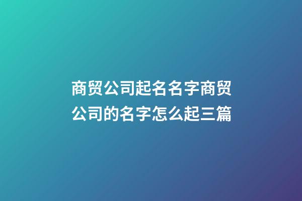 商贸公司起名名字商贸公司的名字怎么起三篇-第1张-公司起名-玄机派