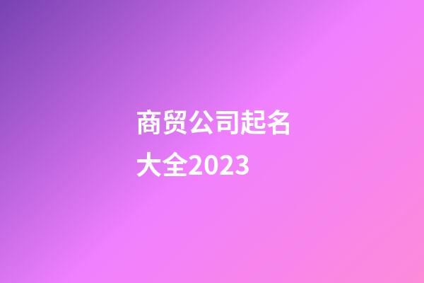 商贸公司起名大全2023