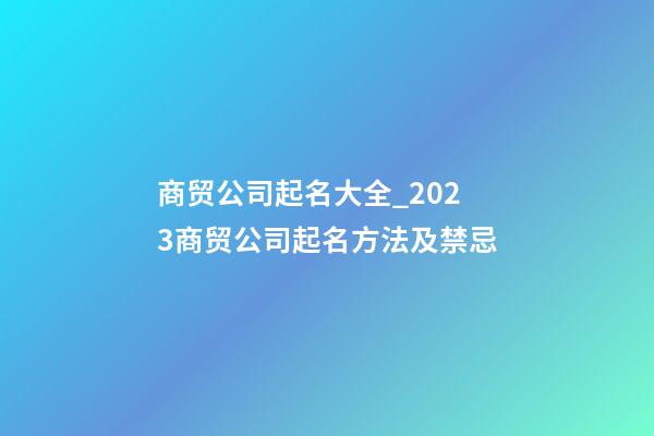 商贸公司起名大全_2023商贸公司起名方法及禁忌-第1张-公司起名-玄机派