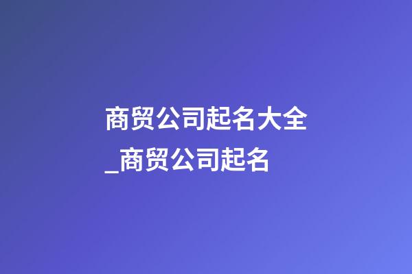 商贸公司起名大全_商贸公司起名