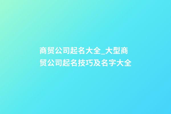 商贸公司起名大全_大型商贸公司起名技巧及名字大全-第1张-公司起名-玄机派