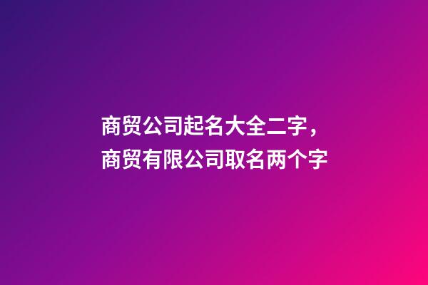 商贸公司起名大全二字，商贸有限公司取名两个字-第1张-公司起名-玄机派