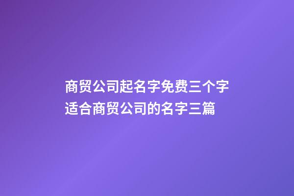 商贸公司起名字免费三个字适合商贸公司的名字三篇-第1张-公司起名-玄机派