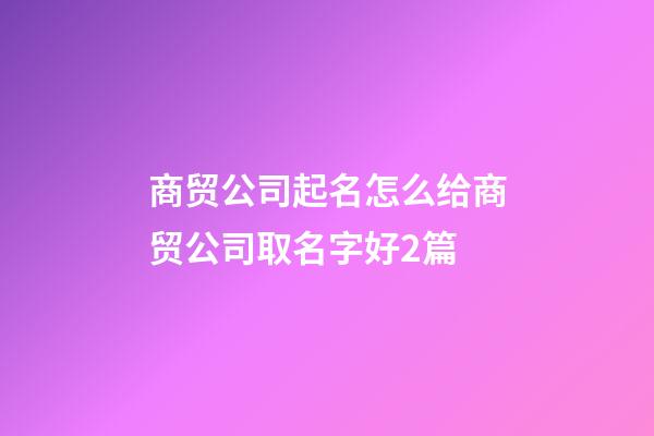 商贸公司起名怎么给商贸公司取名字好2篇-第1张-公司起名-玄机派