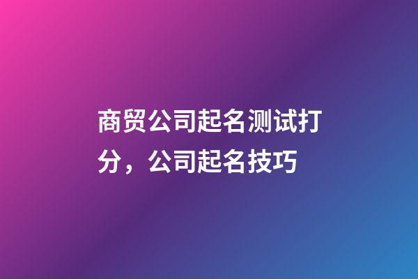 商贸公司起名测试打分，公司起名技巧-第1张-公司起名-玄机派