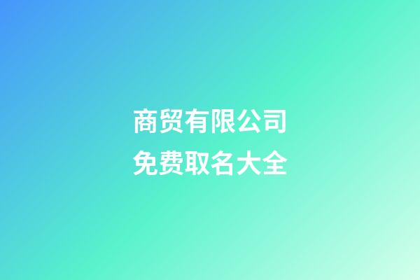商贸有限公司免费取名大全-第1张-公司起名-玄机派