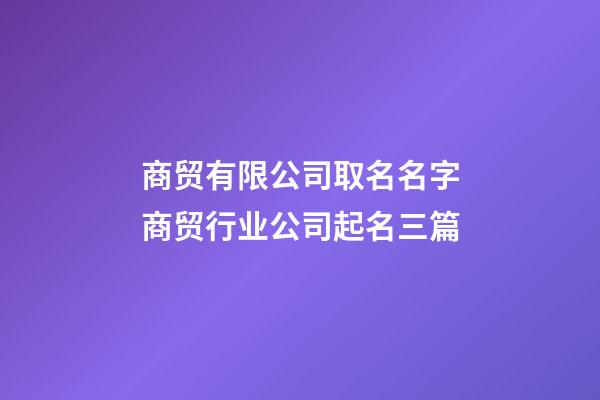 商贸有限公司取名名字商贸行业公司起名三篇-第1张-公司起名-玄机派