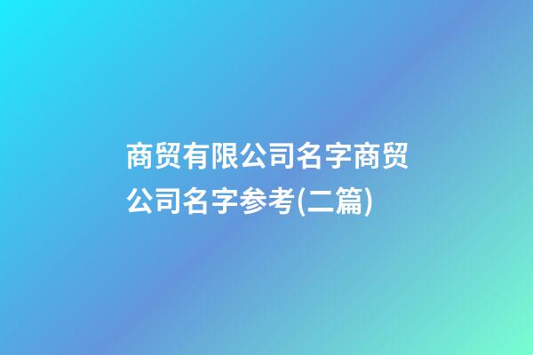 商贸有限公司名字商贸公司名字参考(二篇)-第1张-公司起名-玄机派