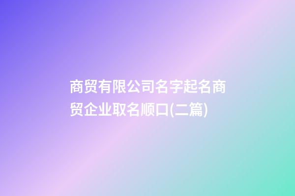 商贸有限公司名字起名商贸企业取名顺口(二篇)-第1张-公司起名-玄机派
