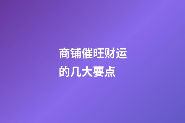 商铺催旺财运的几大要点