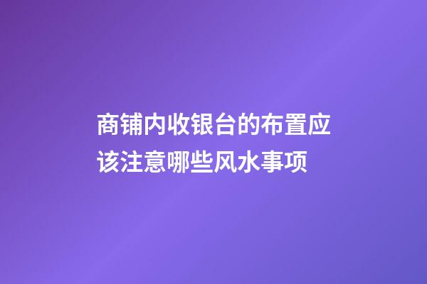 商铺内收银台的布置应该注意哪些风水事项