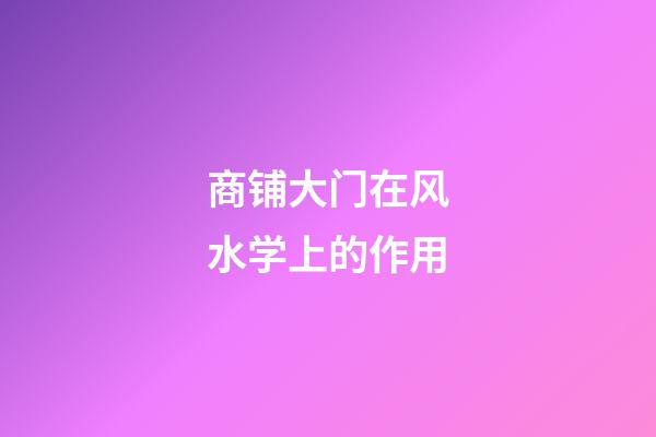 商铺大门在风水学上的作用?