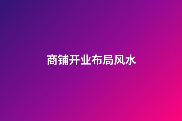 商铺开业布局风水