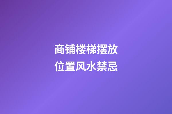 商铺楼梯摆放位置风水禁忌