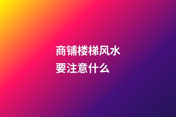 商铺楼梯风水要注意什么