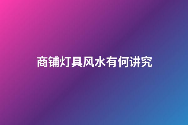 商铺灯具风水有何讲究