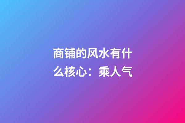 商铺的风水有什么核心：乘人气