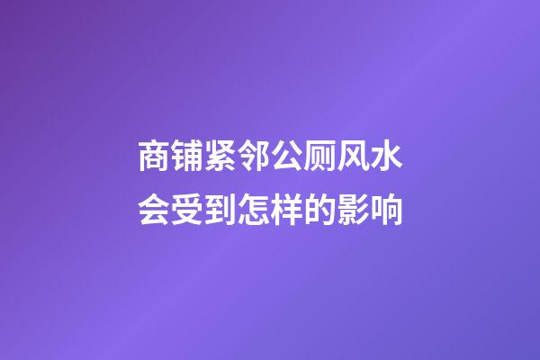 商铺紧邻公厕风水会受到怎样的影响