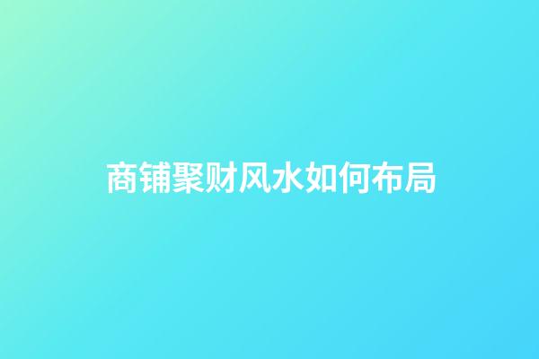 商铺聚财风水如何布局