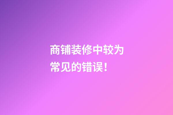 商铺装修中较为常见的错误！