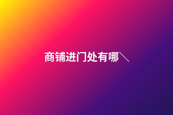 商铺进门处有哪＼