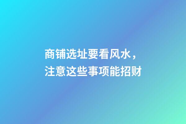 商铺选址要看风水，注意这些事项能招财