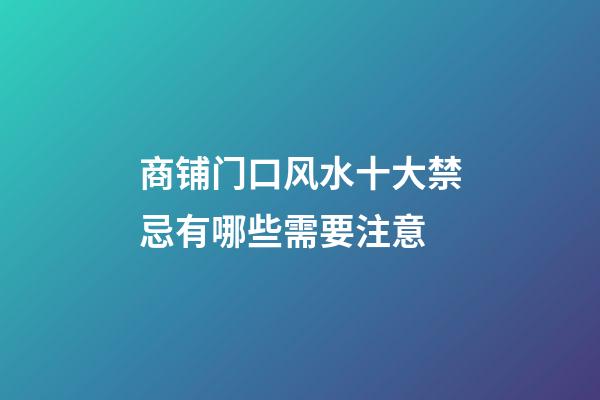 商铺门口风水十大禁忌有哪些需要注意