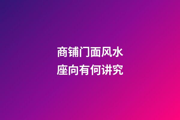 商铺门面风水座向有何讲究