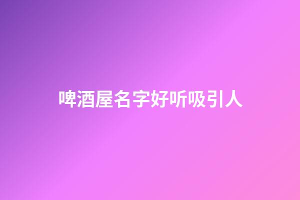 啤酒屋名字好听吸引人