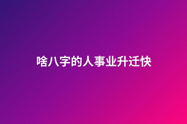 啥八字的人事业升迁快