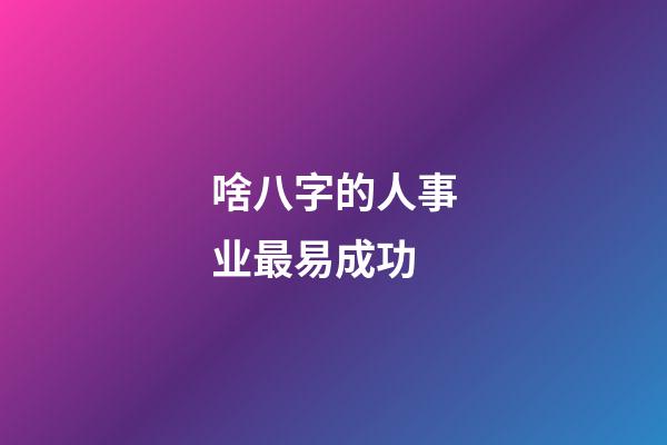 啥八字的人事业最易成功
