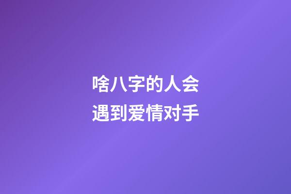 啥八字的人会遇到爱情对手