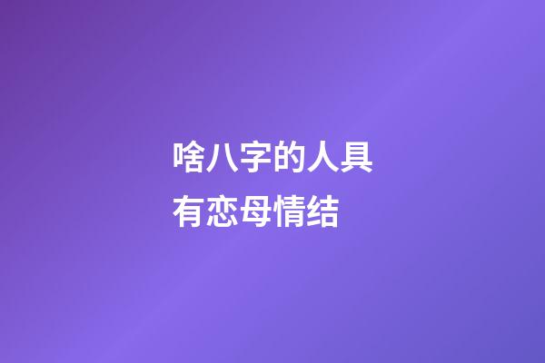 啥八字的人具有恋母情结