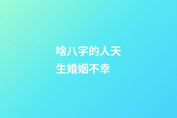 啥八字的人天生婚姻不幸