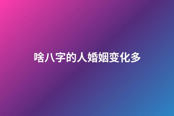 啥八字的人婚姻变化多