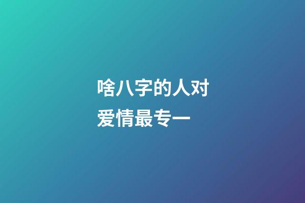 啥八字的人对爱情最专一