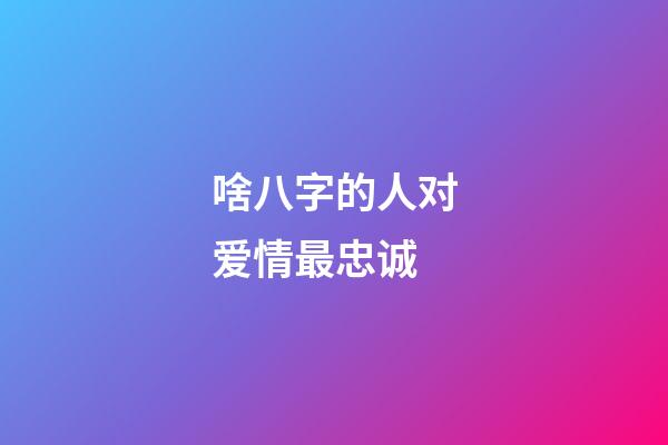 啥八字的人对爱情最忠诚