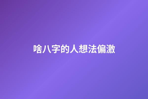 啥八字的人想法偏激